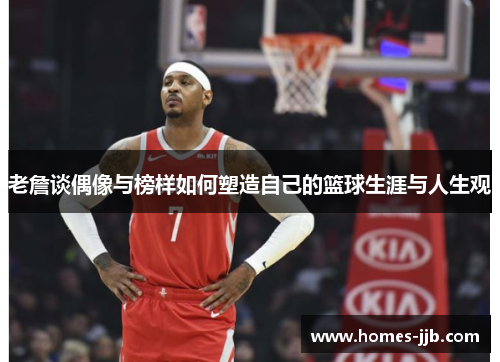 老詹谈偶像与榜样如何塑造自己的篮球生涯与人生观
