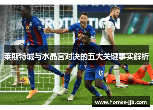 莱斯特城与水晶宫对决的五大关键事实解析