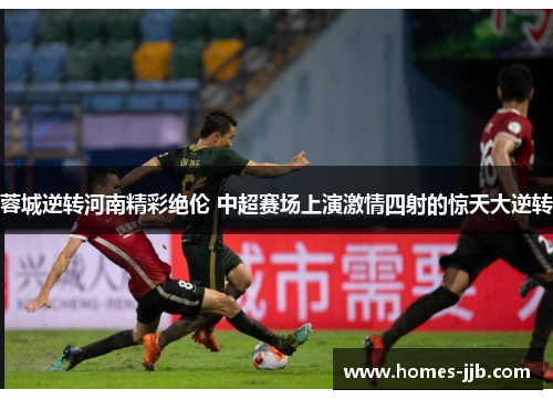 蓉城逆转河南精彩绝伦 中超赛场上演激情四射的惊天大逆转