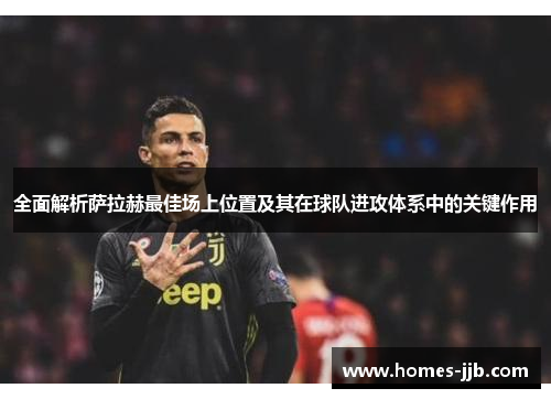 全面解析萨拉赫最佳场上位置及其在球队进攻体系中的关键作用 全面解析萨拉赫最佳场上位置及其在球队进攻体系中的关键作用