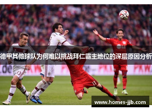 德甲其他球队为何难以挑战拜仁霸主地位的深层原因分析 德甲其他球队为何难以挑战拜仁霸主地位的深层原因分析