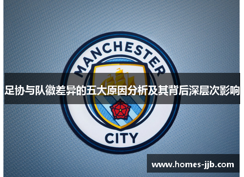 足协与队徽差异的五大原因分析及其背后深层次影响