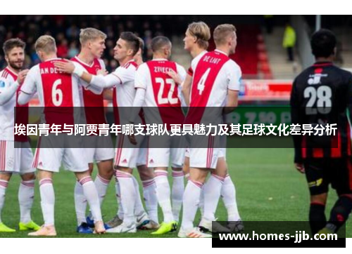 埃因青年与阿贾青年哪支球队更具魅力及其足球文化差异分析
