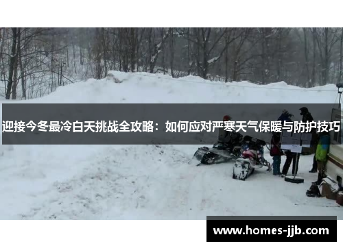 迎接今冬最冷白天挑战全攻略：如何应对严寒天气保暖与防护技巧
