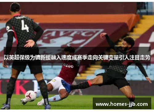 以英超保级为镜新援融入速度成赛季走向关键变量引人注目走势